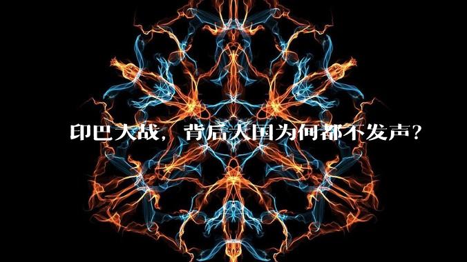 印巴大战，背后大国为何都不发声？