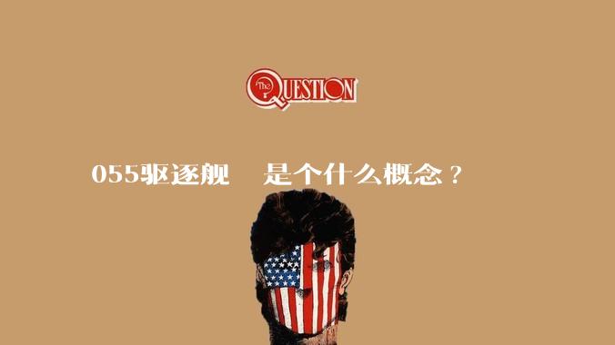 055驱逐舰  是个什么概念?