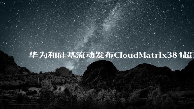华为和硅基流动发布CloudMatrix384超节点部署DeepSeek的报告，对行业有何影响？