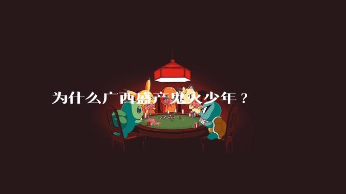 为什么广西盛产鬼火少年?