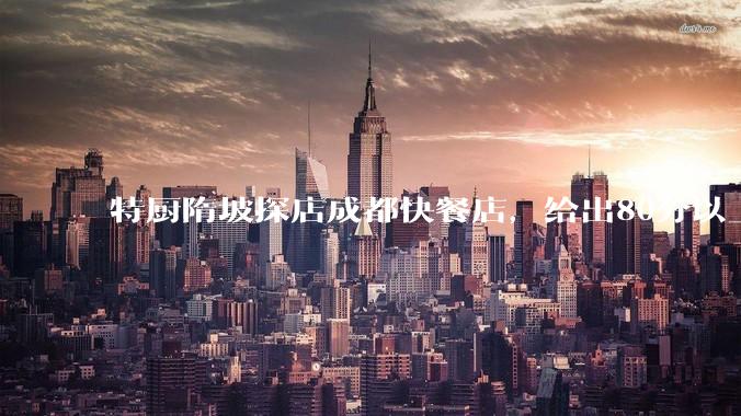 特厨隋坡探店成都快餐店，给出80分以上的高分，为什么评分远高于大饭店？