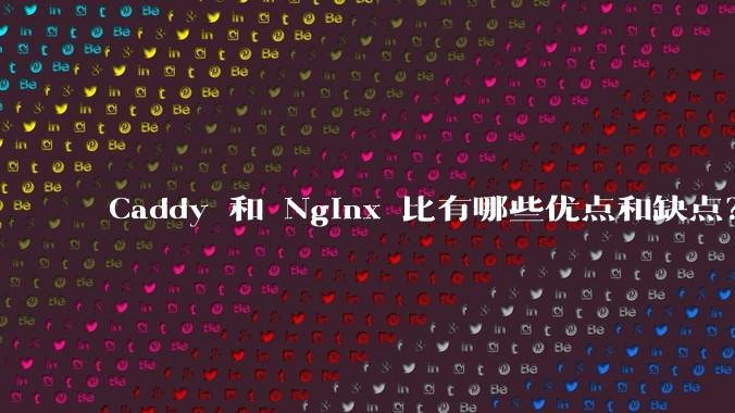 Caddy 和 Nginx 比有哪些优点和缺点？