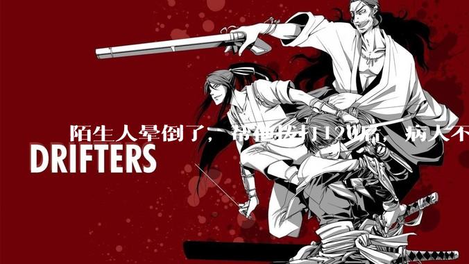 陌生人晕倒了，帮他拨打120后，病人不支付120出车费，这个费用谁来承担？