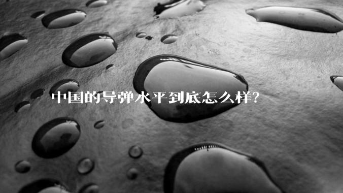 中国的导弹水平到底怎么样？