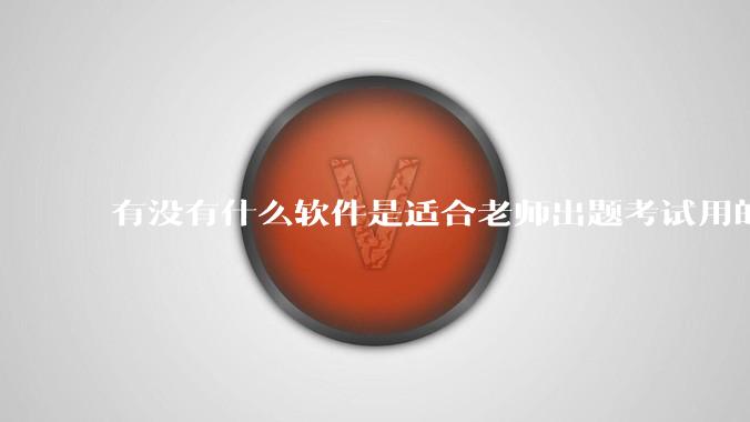 有没有什么软件是适合老师出题考试用的？