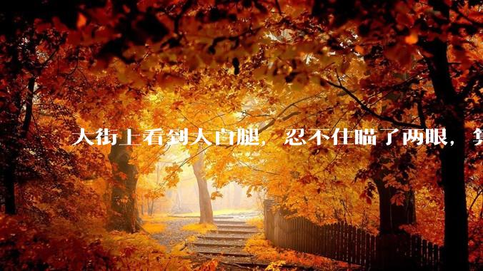 大街上看到大白腿，忍不住瞄了两眼，算不算不尊重女性？