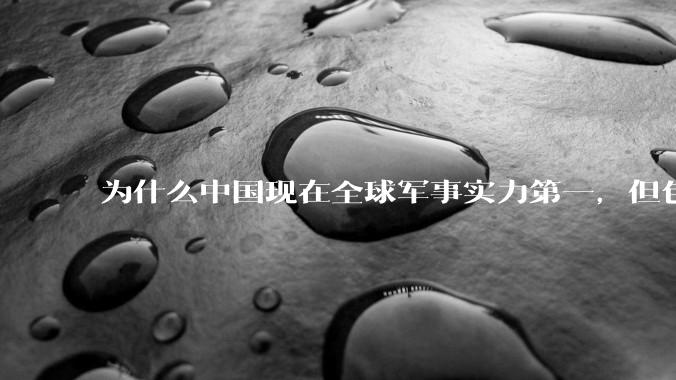 为什么中国现在全球军事实力第一，但包括中国人在内很多人不认可？